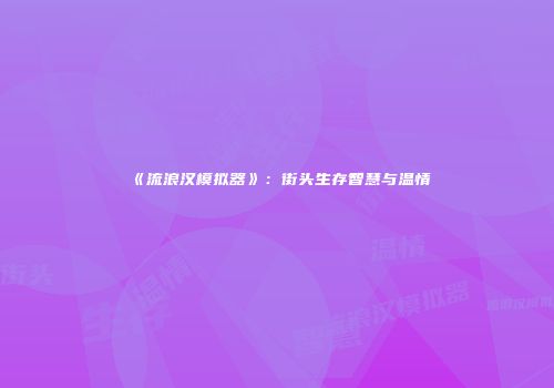 《流浪汉模拟器》：街头生存智慧与温情