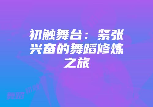 初触舞台：紧张兴奋的舞蹈修炼之旅