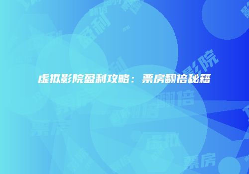 虚拟影院盈利攻略:票房翻倍秘籍