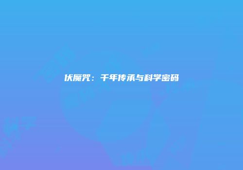 伏魔咒:千年传承与科学密码