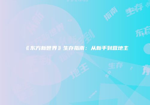 《东方新世界》生存指南：从新手到营地主