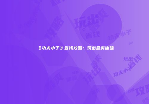 《功夫小子》省钱攻略:玩出最爽体验