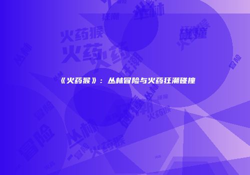 《火药猴》：丛林冒险与火药狂潮碰撞