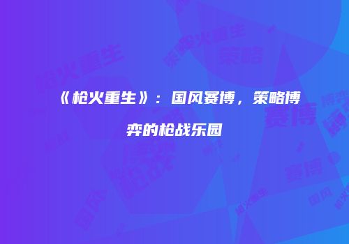 《枪火重生》：国风赛博，策略博弈的枪战乐园