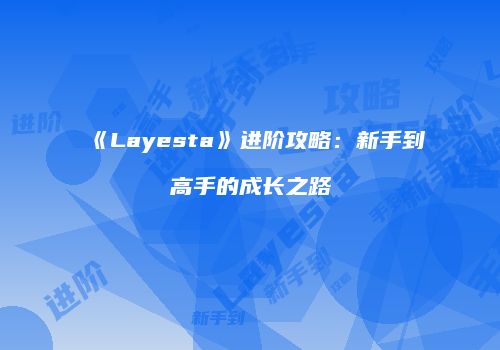 《Layesta》进阶攻略:新手到高手的成长之路
