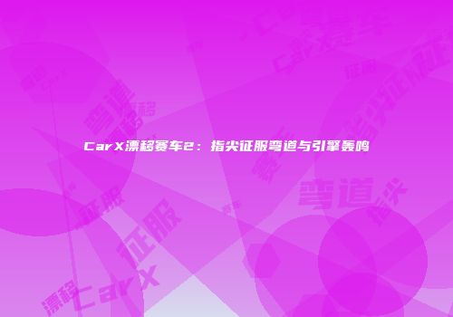 CarX漂移赛车2：指尖征服弯道与引擎轰鸣