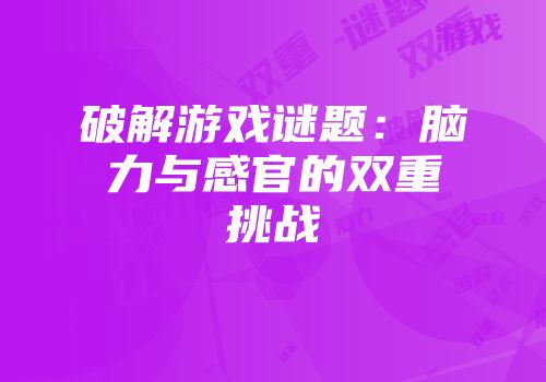 破解游戏谜题：脑力与感官的双重挑战