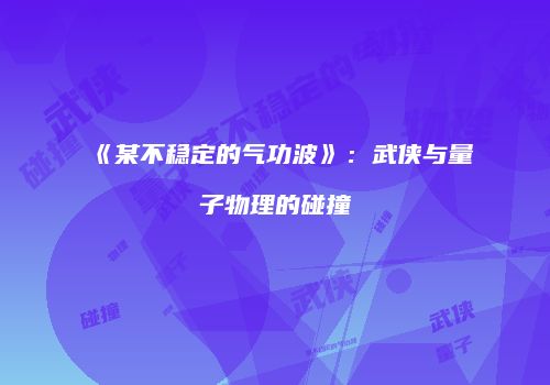 《某不稳定的气功波》：武侠与量子物理的碰撞