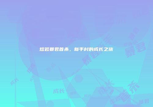 熔岩暴君首杀，新手村的成长之旅