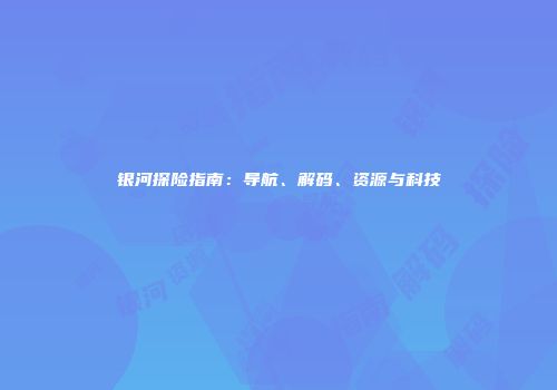 银河探险指南：导航、解码、资源与科技