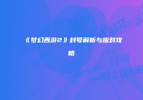 《梦幻西游2》封号解析与应对攻略