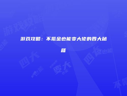 游戏攻略：不氪金也能变大佬的四大秘籍