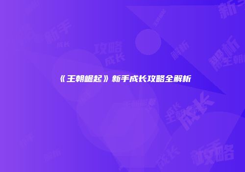 《王朝崛起》新手成长攻略全解析