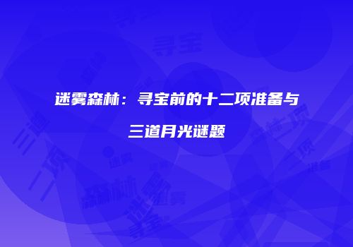 迷雾森林：寻宝前的十二项准备与三道月光谜题