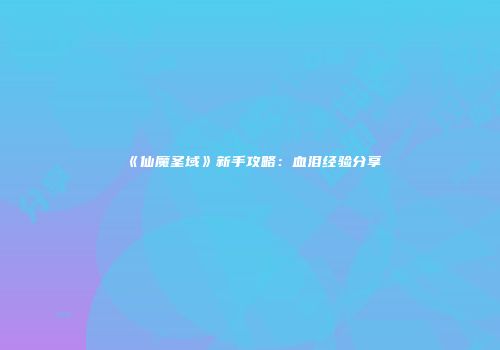 《仙魔圣域》新手攻略:血泪经验分享