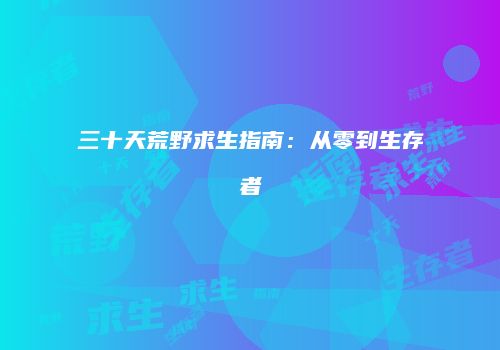 三十天荒野求生指南：从零到生存者