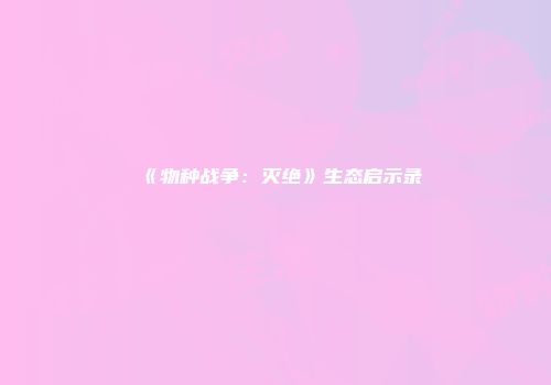 《物种战争：灭绝》生态启示录