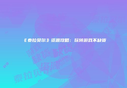 《泰拉贝尔》资源攻略：玩转游戏不缺货