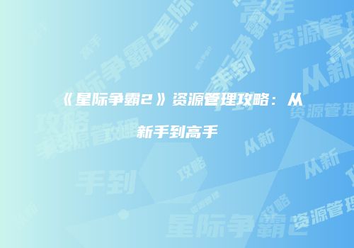 《星际争霸2》资源管理攻略：从新手到高手