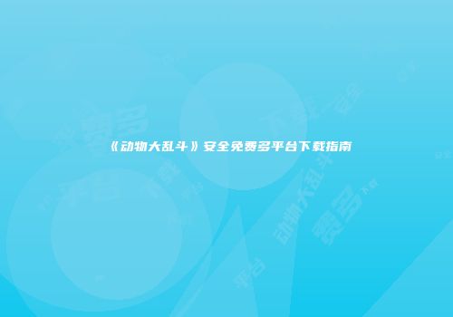 《动物大乱斗》安全免费多平台下载指南
