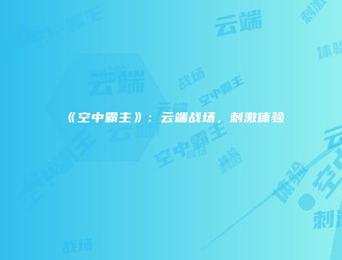 《空中霸主》：云端战场，刺激体验