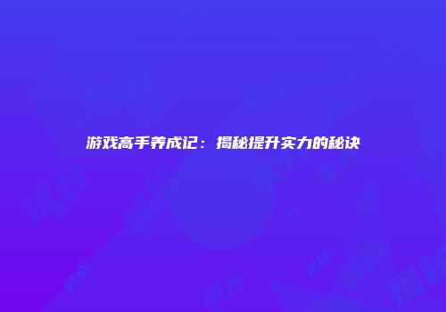游戏高手养成记：揭秘提升实力的秘诀