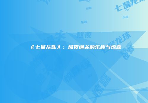 《七星龙珠》：熬夜通关的乐趣与惊喜