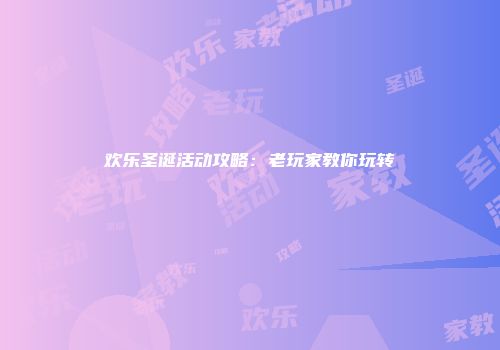 欢乐圣诞活动攻略:老玩家教你玩转