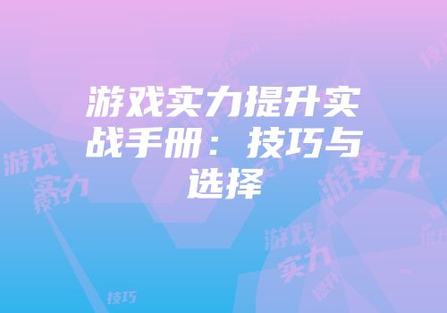 游戏实力提升实战手册：技巧与选择
