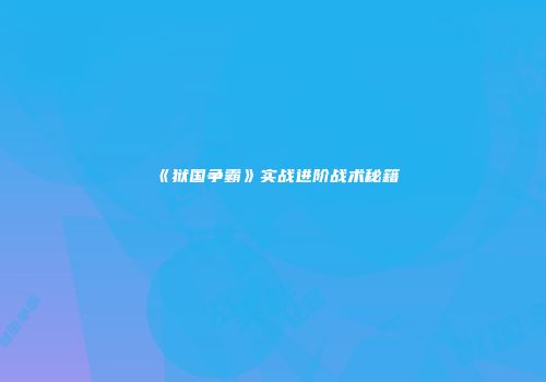 《狱国争霸》实战进阶战术秘籍