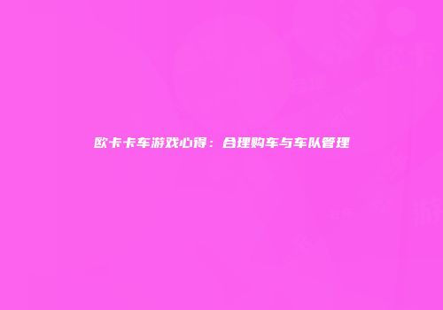 欧卡卡车游戏心得：合理购车与车队管理