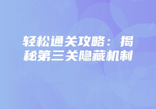 轻松通关攻略：揭秘第三关隐藏机制
