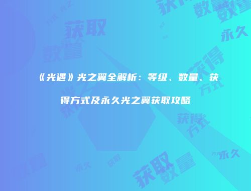 《光遇》光之翼全解析：等级、数量、获得方式及永久光之翼获取攻略
