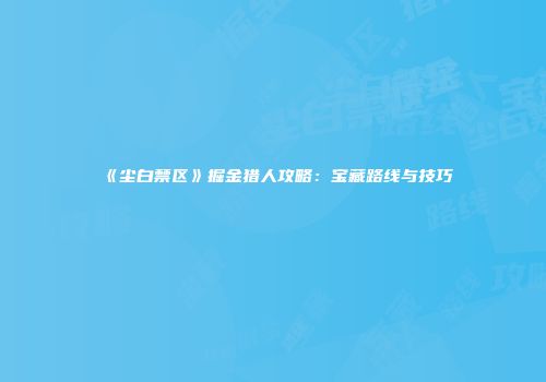 《尘白禁区》掘金猎人攻略:宝藏路线与技巧