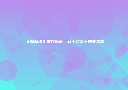 《黏粘球》生存指南：新手到高手蜕变之路