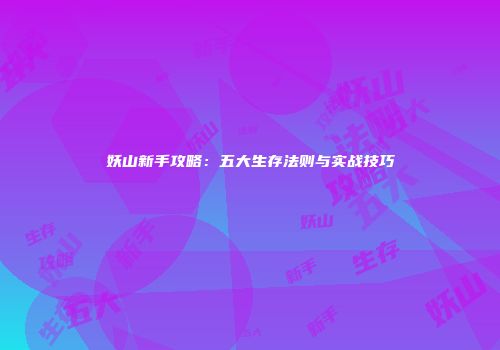 妖山新手攻略：五大生存法则与实战技巧