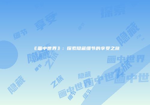 《画中世界》：探索隐藏细节的享受之旅