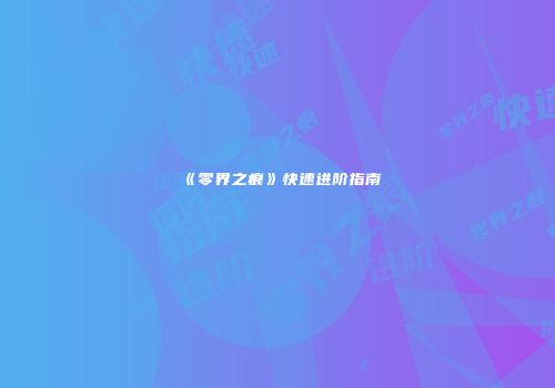 《零界之痕》快速进阶指南