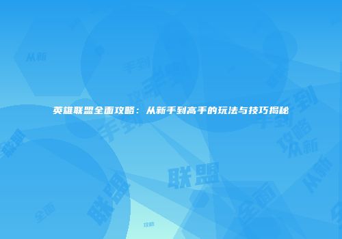 英雄联盟全面攻略：从新手到高手的玩法与技巧揭秘