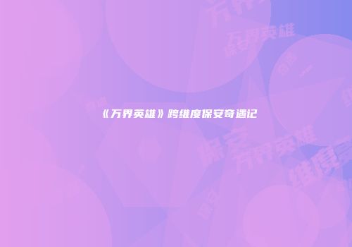 《万界英雄》跨维度保安奇遇记