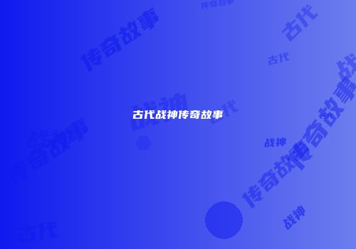 古代战神传奇故事
