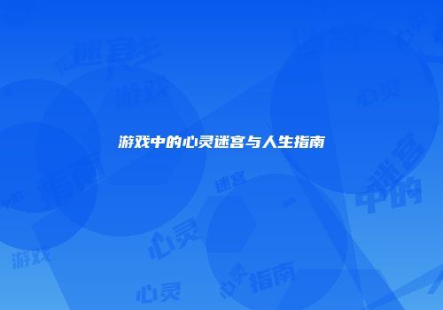 游戏中的心灵迷宫与人生指南