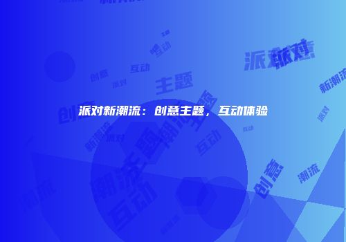 派对新潮流：创意主题，互动体验