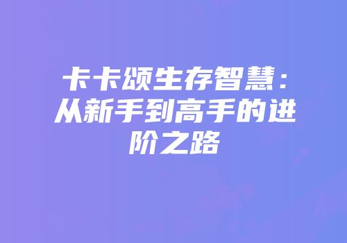 卡卡颂生存智慧：从新手到高手的进阶之路