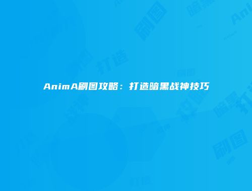 AnimA刷图攻略：打造暗黑战神技巧