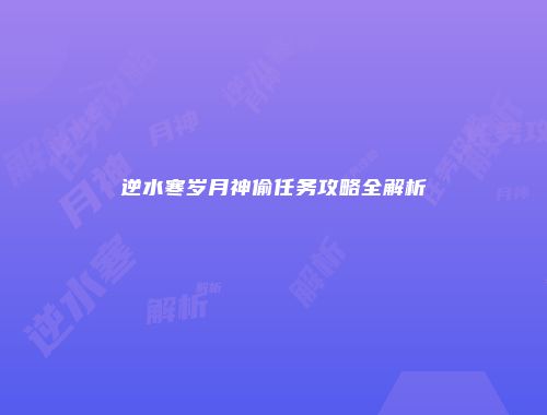 逆水寒岁月神偷任务攻略全解析