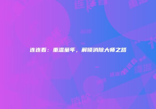 连连看：重温童年，解锁消除大师之路