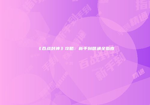 《百战封神》攻略：新手到精通全指南