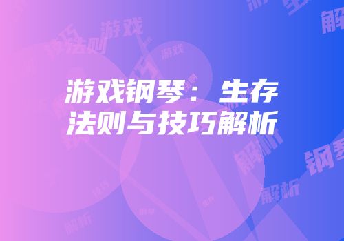游戏钢琴：生存法则与技巧解析
