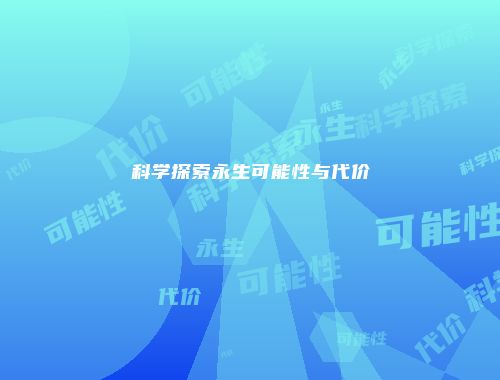 科学探索永生可能性与代价